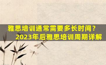 雅思培训通常需要多长时间？ 2023年后雅思培训周期详解